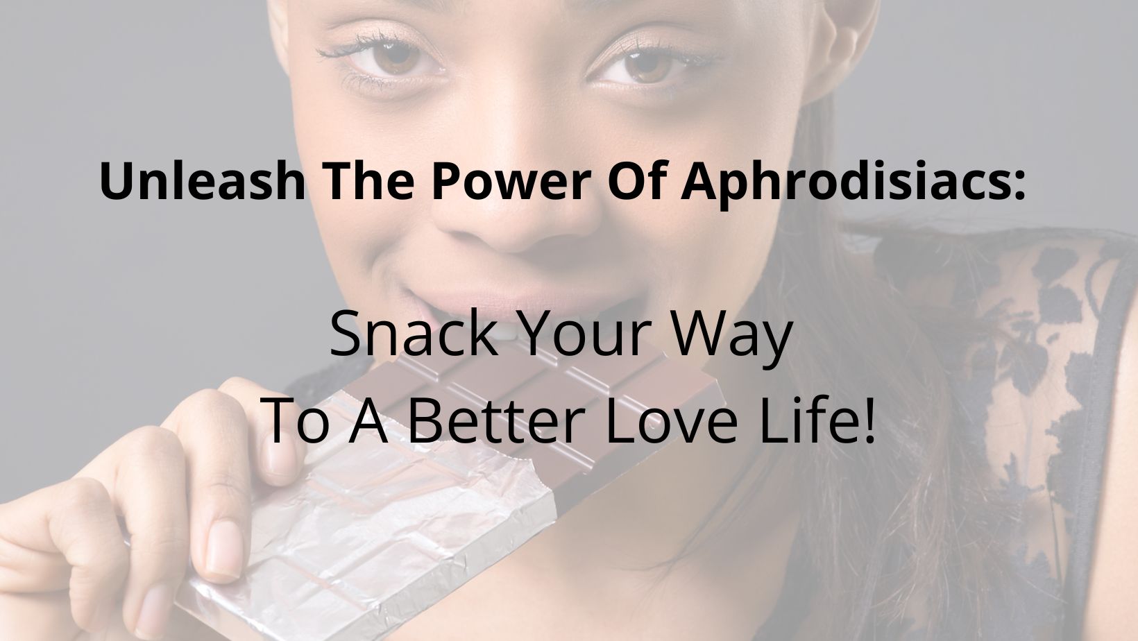 snack your way to a better love life graphic with a faded image of a young mixed-race woman eating a dark chocolate bar